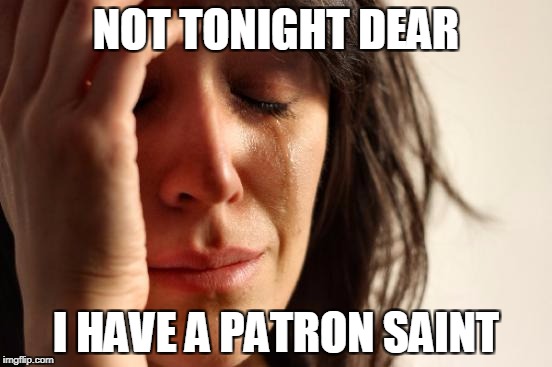 First World Problems Meme | NOT TONIGHT DEAR I HAVE A PATRON SAINT | image tagged in memes,first world problems | made w/ Imgflip meme maker