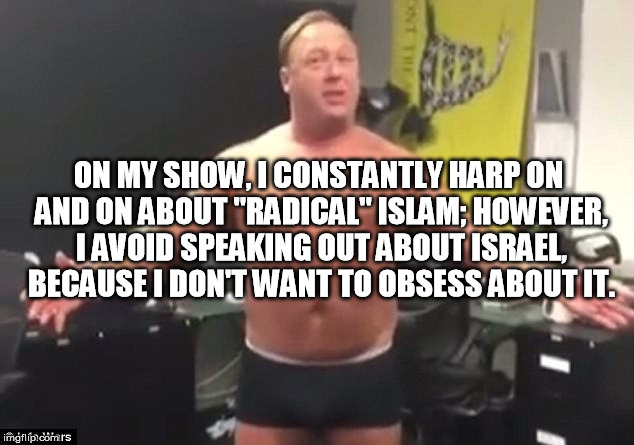 ON MY SHOW, I CONSTANTLY HARP ON AND ON ABOUT "RADICAL" ISLAM; HOWEVER, I AVOID SPEAKING OUT ABOUT ISRAEL, BECAUSE I DON'T WANT TO OBSESS ABOUT IT. | made w/ Imgflip meme maker