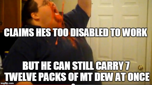 To Disabled Too Work | CLAIMS HES TOO DISABLED TO WORK; BUT HE CAN STILL CARRY 7 TWELVE PACKS OF MT DEW AT ONCE | image tagged in disabled,soda,francis | made w/ Imgflip meme maker