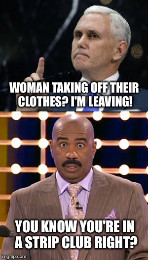 Mike pence football game | WOMAN TAKING OFF THEIR CLOTHES? I'M LEAVING! YOU KNOW YOU'RE IN A STRIP CLUB RIGHT? | image tagged in mike pence,mike pence football game,mike pence nfl,mike pence leaves football game | made w/ Imgflip meme maker