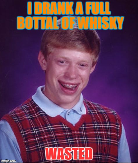 Bad Luck Brian | I DRANK A FULL BOTTAL OF WHISKY; WASTED | image tagged in memes,bad luck brian | made w/ Imgflip meme maker
