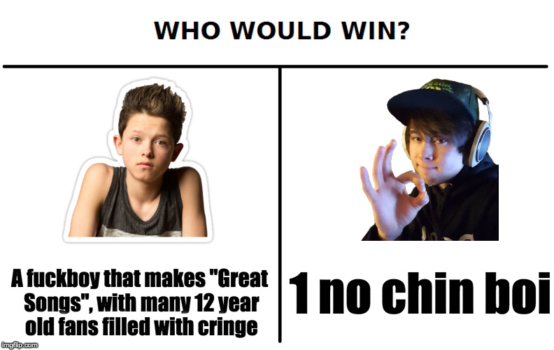 Who would win | 1 no chin boi; A fuckboy that makes "Great Songs", with many 12 year old fans filled with cringe | image tagged in leafyishere | made w/ Imgflip meme maker