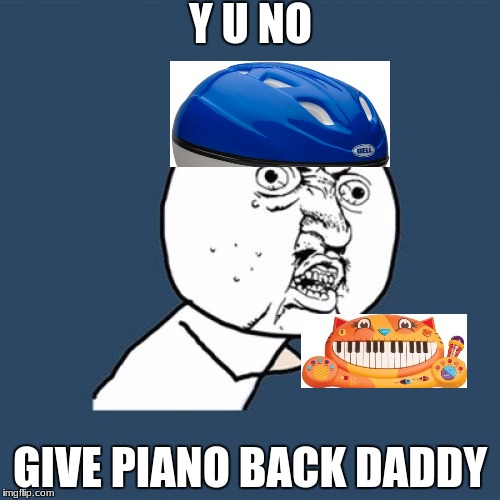 Y U No Meme | Y U NO; GIVE PIANO BACK DADDY | image tagged in memes,y u no | made w/ Imgflip meme maker