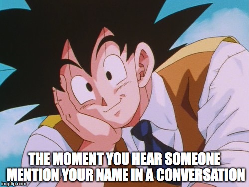 Condescending Goku | THE MOMENT YOU HEAR SOMEONE MENTION YOUR NAME IN A CONVERSATION | image tagged in memes,condescending goku | made w/ Imgflip meme maker