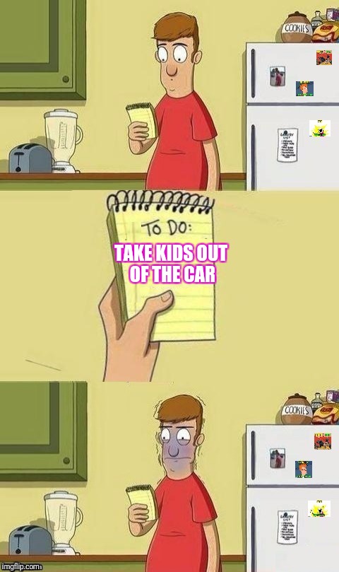 To Do List | TAKE KIDS OUT OF THE CAR | image tagged in to do list | made w/ Imgflip meme maker