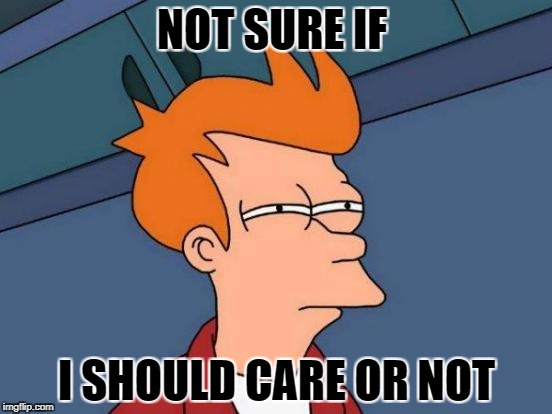 My monday | NOT SURE IF; I SHOULD CARE OR NOT | image tagged in memes,futurama fry | made w/ Imgflip meme maker