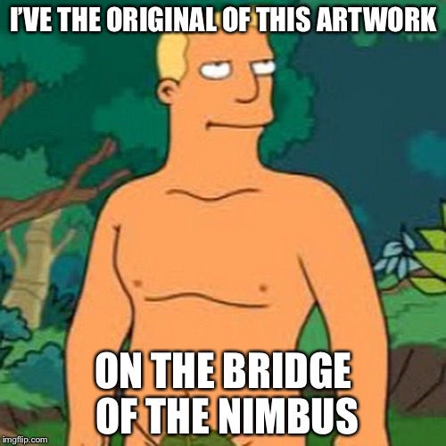 I’VE THE ORIGINAL OF THIS ARTWORK ON THE BRIDGE OF THE NIMBUS | made w/ Imgflip meme maker