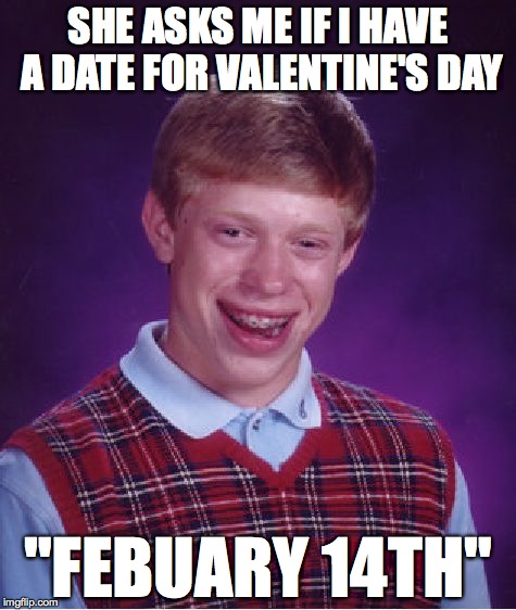 Bad Luck Brian | SHE ASKS ME IF I HAVE A DATE FOR VALENTINE'S DAY; "FEBUARY 14TH" | image tagged in memes,bad luck brian | made w/ Imgflip meme maker