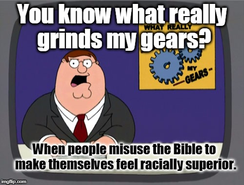 What part of "Love one another" is hard to grasp? | You know what really grinds my gears? When people misuse the Bible to make themselves feel racially superior. | image tagged in memes,peter griffin news,racism,racist,black lives matter,white supremacy | made w/ Imgflip meme maker