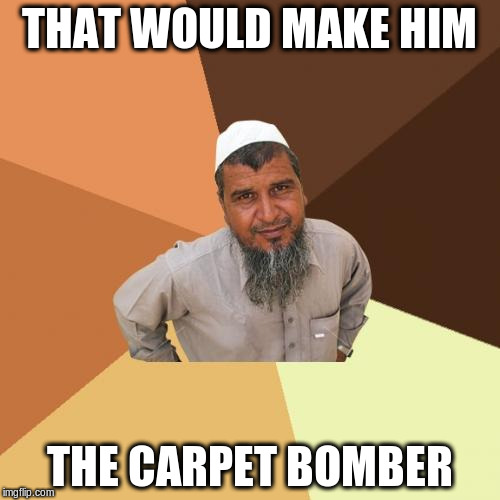 THAT WOULD MAKE HIM THE CARPET BOMBER | made w/ Imgflip meme maker