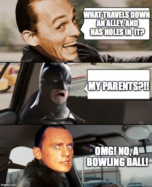 The Riddler Driving | WHAT TRAVELS DOWN AN ALLEY, AND HAS HOLES IN  IT? MY PARENTS?!! OMG! NO, A BOWLING BALL! | image tagged in the riddler driving | made w/ Imgflip meme maker