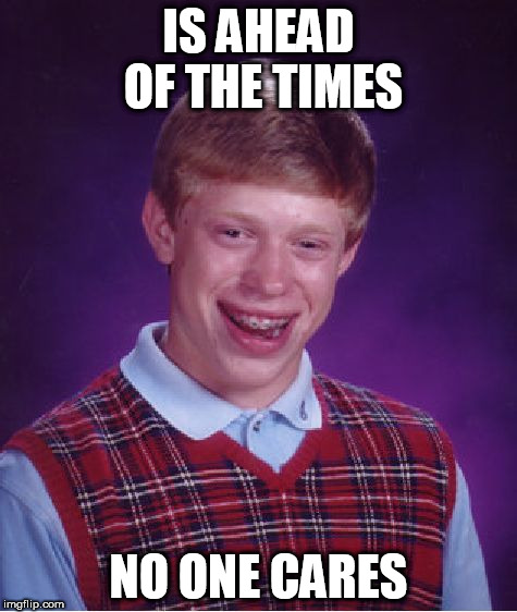 Bad Luck Brian Meme | IS AHEAD OF THE TIMES NO ONE CARES | image tagged in memes,bad luck brian | made w/ Imgflip meme maker