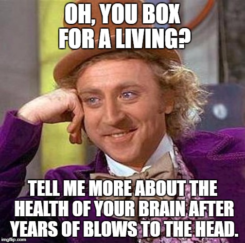 Creepy Condescending Wonka Meme | OH, YOU BOX FOR A LIVING? TELL ME MORE ABOUT THE HEALTH OF YOUR BRAIN AFTER YEARS OF BLOWS TO THE HEAD. | image tagged in memes,creepy condescending wonka | made w/ Imgflip meme maker