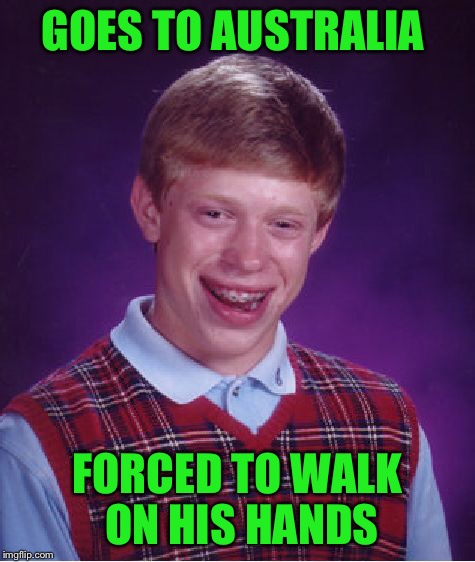 Bad Luck Brian Meme | GOES TO AUSTRALIA FORCED TO WALK ON HIS HANDS | image tagged in memes,bad luck brian | made w/ Imgflip meme maker