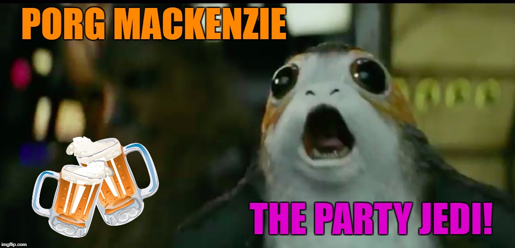 Porg Mackenzie | PORG MACKENZIE; THE PARTY JEDI! | image tagged in porg mackenzie | made w/ Imgflip meme maker