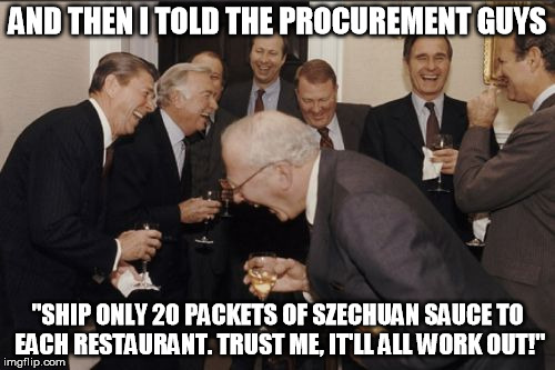 Laughing Men In Suits Meme | AND THEN I TOLD THE PROCUREMENT GUYS; "SHIP ONLY 20 PACKETS OF SZECHUAN SAUCE TO EACH RESTAURANT. TRUST ME, IT'LL ALL WORK OUT!" | image tagged in memes,laughing men in suits | made w/ Imgflip meme maker