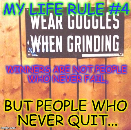MY LIFE RULE #4; WINNERS ARE NOT PEOPLE WHO NEVER FAIL, BUT PEOPLE WHO NEVER QUIT... | image tagged in out ere grindin | made w/ Imgflip meme maker