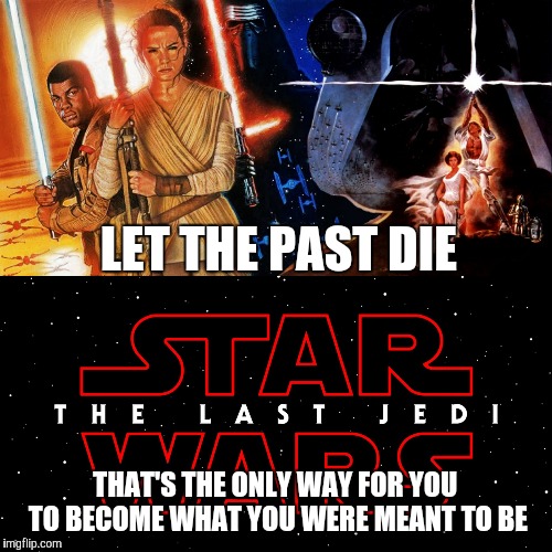 You Have My Attention... | LET THE PAST DIE; THAT'S THE ONLY WAY FOR YOU TO BECOME WHAT YOU WERE MEANT TO BE | image tagged in star wars,the last jedi,the force awakens,original trilogy | made w/ Imgflip meme maker