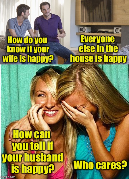 Happy wife, happy life | Everyone else in the house is happy; How do you know if your wife is happy? How can you tell if your husband is happy? Who cares? | image tagged in memes,husband wife,happy | made w/ Imgflip meme maker