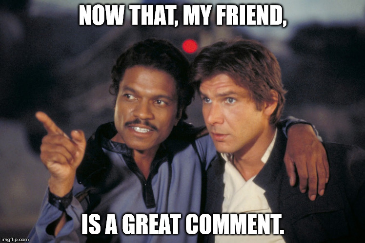 LANDO AND HAN | NOW THAT, MY FRIEND, IS A GREAT COMMENT. | image tagged in star wars | made w/ Imgflip meme maker