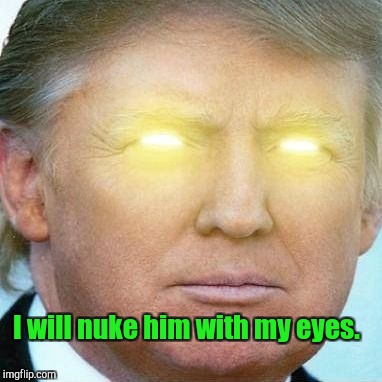 I will nuke him with my eyes. | made w/ Imgflip meme maker
