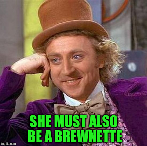 Creepy Condescending Wonka Meme | SHE MUST ALSO BE A BREWNETTE | image tagged in memes,creepy condescending wonka | made w/ Imgflip meme maker