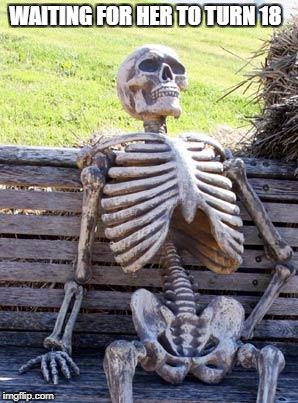 Waiting Skeleton | WAITING FOR HER TO TURN 18 | image tagged in memes,waiting skeleton | made w/ Imgflip meme maker