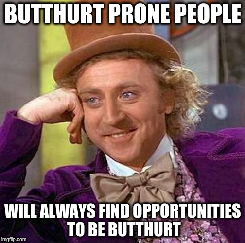 Creepy Condescending Wonka Meme | BUTTHURT PRONE PEOPLE WILL ALWAYS FIND OPPORTUNITIES TO BE BUTTHURT | image tagged in memes,creepy condescending wonka | made w/ Imgflip meme maker
