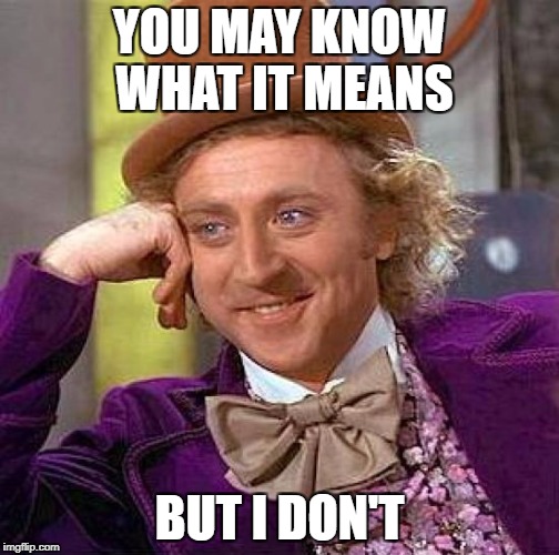 Creepy Condescending Wonka Meme | YOU MAY KNOW WHAT IT MEANS BUT I DON'T | image tagged in memes,creepy condescending wonka | made w/ Imgflip meme maker