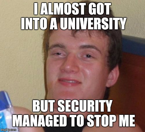 dont pay, just try to get in. | I ALMOST GOT INTO A UNIVERSITY; BUT SECURITY MANAGED TO STOP ME | image tagged in memes,10 guy,security,college,university | made w/ Imgflip meme maker