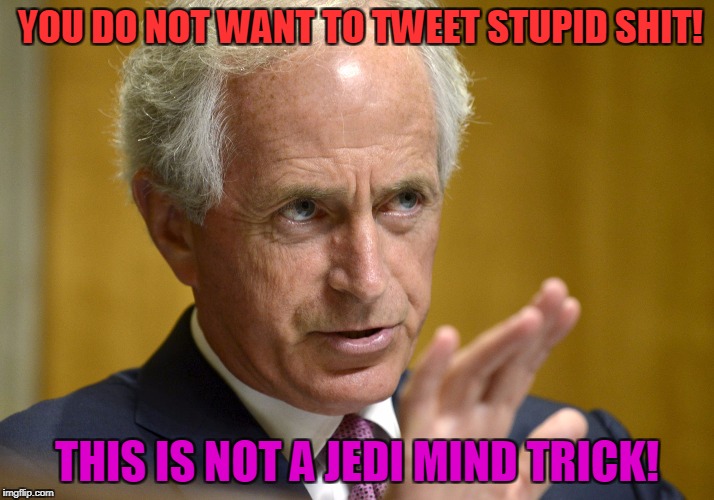 Use The Force Bob! | YOU DO NOT WANT TO TWEET STUPID SHIT! THIS IS NOT A JEDI MIND TRICK! | image tagged in bob corker,trump,star wars | made w/ Imgflip meme maker