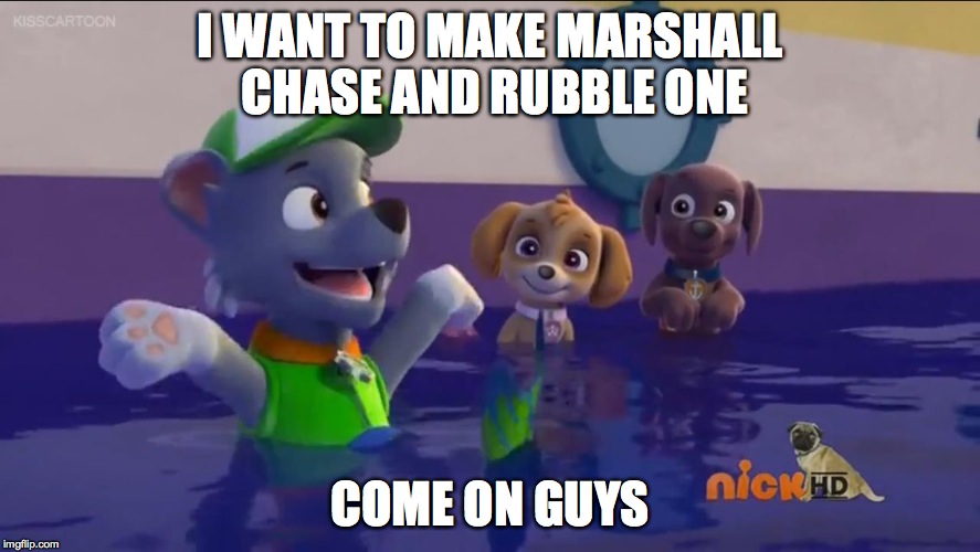 PAW Patrol, Oh Yeah | I WANT TO MAKE MARSHALL CHASE AND RUBBLE ONE; COME ON GUYS | image tagged in paw patrol oh yeah | made w/ Imgflip meme maker