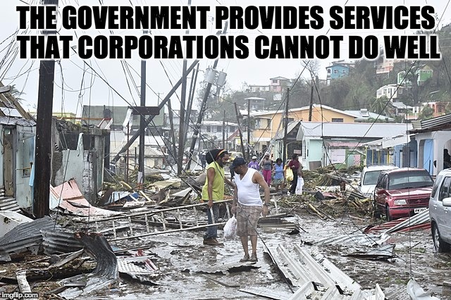 THE GOVERNMENT PROVIDES SERVICES THAT CORPORATIONS CANNOT DO WELL | image tagged in government,corporations,hurricane,disaster,disaster relief | made w/ Imgflip meme maker