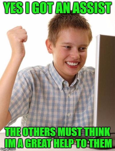 First Day On The Internet Kid |  YES I GOT AN ASSIST; THE OTHERS MUST THINK IM A GREAT HELP TO THEM | image tagged in memes,first day on the internet kid | made w/ Imgflip meme maker