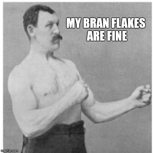 MY BRAN FLAKES ARE FINE | made w/ Imgflip meme maker