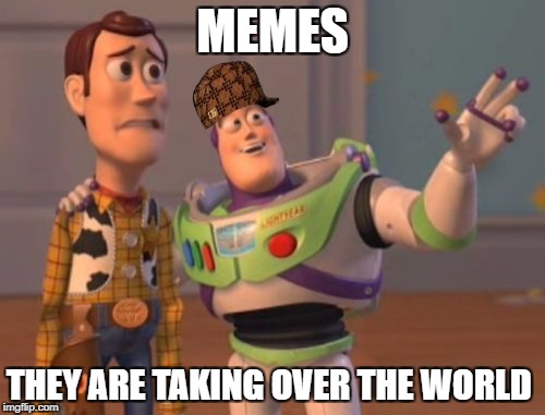 X, X Everywhere Meme | MEMES; THEY ARE TAKING OVER THE WORLD | image tagged in memes,x x everywhere,scumbag | made w/ Imgflip meme maker