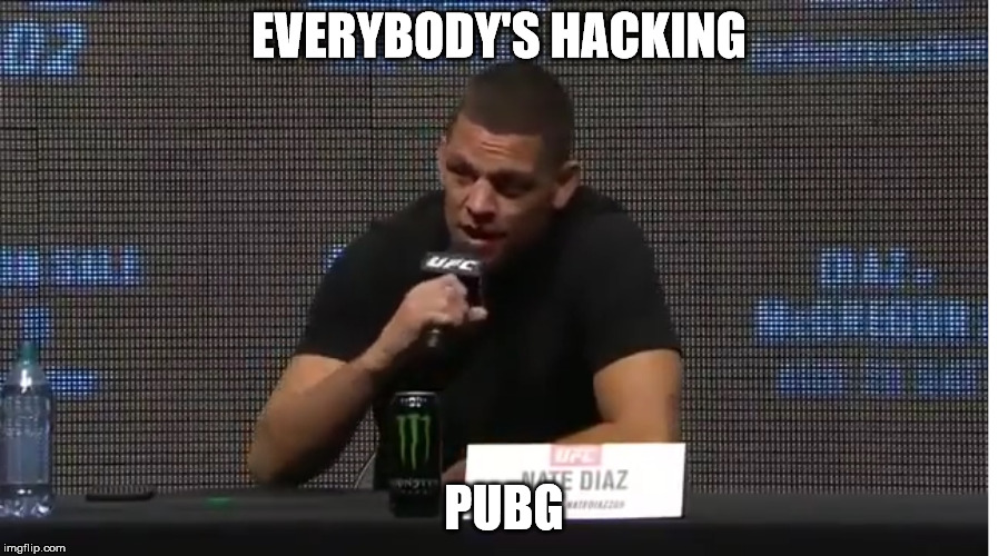 Everybody's Hacking PUBG | EVERYBODY'S HACKING; PUBG | image tagged in pubg,hacks,ufc,natediaz | made w/ Imgflip meme maker