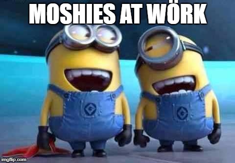 minions | MOSHIES AT WÖRK | image tagged in minions | made w/ Imgflip meme maker
