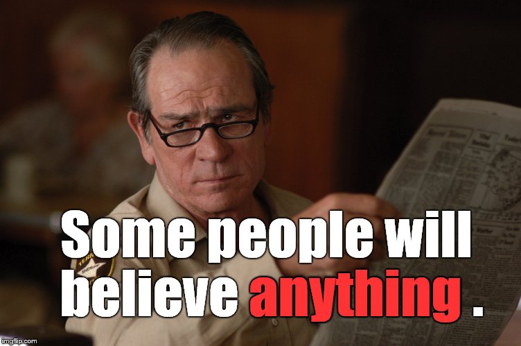 say what? | Some people will believe anything . anything | image tagged in say what | made w/ Imgflip meme maker
