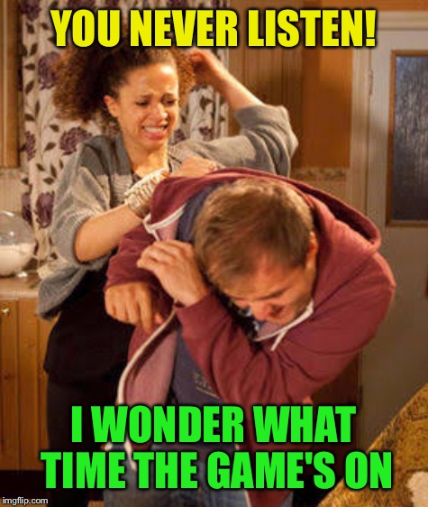 YOU NEVER LISTEN! I WONDER WHAT TIME THE GAME'S ON | made w/ Imgflip meme maker