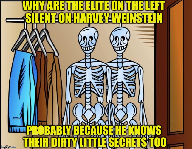Skeletons in the Closet | WHY ARE THE ELITE ON THE LEFT SILENT ON HARVEY WEINSTEIN; PROBABLY BECAUSE HE KNOWS THEIR DIRTY LITTLE SECRETS TOO | image tagged in skeletons in the closet | made w/ Imgflip meme maker