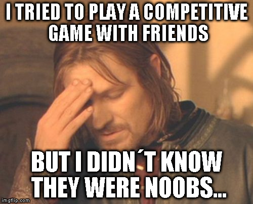 Frustrated Boromir Meme | I TRIED TO PLAY A COMPETITIVE GAME WITH FRIENDS; BUT I DIDN´T KNOW THEY WERE NOOBS... | image tagged in memes,frustrated boromir | made w/ Imgflip meme maker