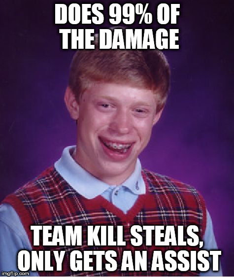 Bad Luck Brian Meme | DOES 99% OF THE DAMAGE TEAM KILL STEALS, ONLY GETS AN ASSIST | image tagged in memes,bad luck brian | made w/ Imgflip meme maker