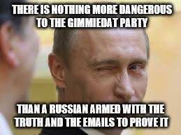 THERE IS NOTHING MORE DANGEROUS TO THE GIMMIEDAT PARTY; THAN A RUSSIAN ARMED WITH THE TRUTH AND THE EMAILS TO PROVE IT | image tagged in vladimir putin,email,democrats | made w/ Imgflip meme maker