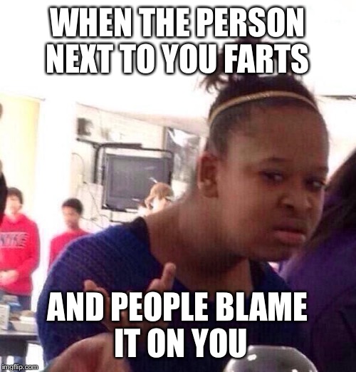 Black Girl Wat Meme | WHEN THE PERSON NEXT TO YOU FARTS; AND PEOPLE BLAME IT ON YOU | image tagged in memes,black girl wat | made w/ Imgflip meme maker