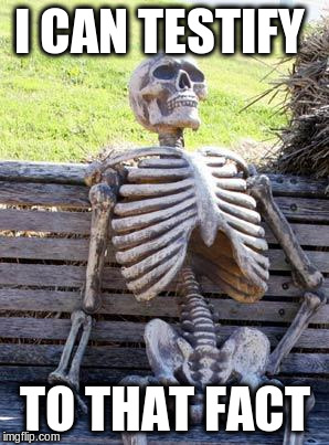 Waiting Skeleton Meme | I CAN TESTIFY TO THAT FACT | image tagged in memes,waiting skeleton | made w/ Imgflip meme maker