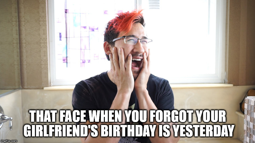 THAT FACE WHEN YOU FORGOT YOUR GIRLFRIEND'S BIRTHDAY IS YESTERDAY | image tagged in girlfriend,birthday | made w/ Imgflip meme maker