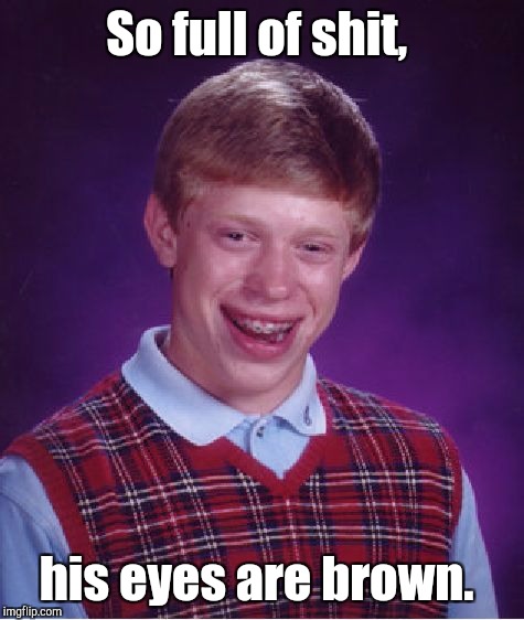 Bad Luck Brian Meme | So full of shit, his eyes are brown. | image tagged in memes,bad luck brian | made w/ Imgflip meme maker