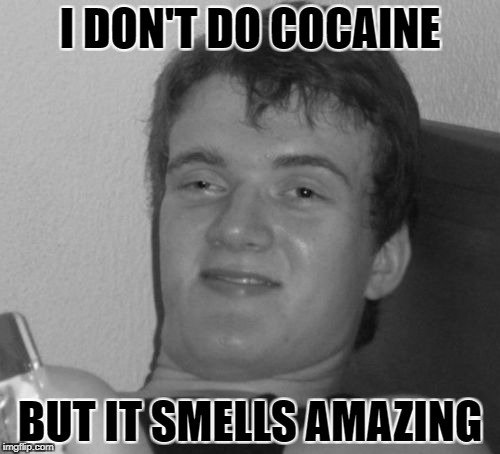 Just say NO kids!!! |  I DON'T DO COCAINE; BUT IT SMELLS AMAZING | image tagged in 10 guy,memes,bw meme week,bw,funny,black white week | made w/ Imgflip meme maker