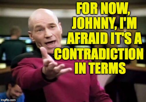 Picard Wtf Meme | FOR NOW, JOHNNY, I'M AFRAID IT'S A CONTRADICTION IN TERMS | image tagged in memes,picard wtf | made w/ Imgflip meme maker